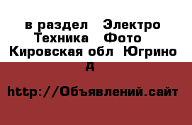  в раздел : Электро-Техника » Фото . Кировская обл.,Югрино д.